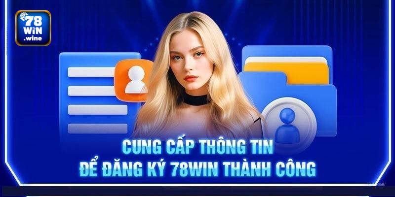 Bạn sẽ cần cung cấp các thông tin cá nhân để đăng ký 78win