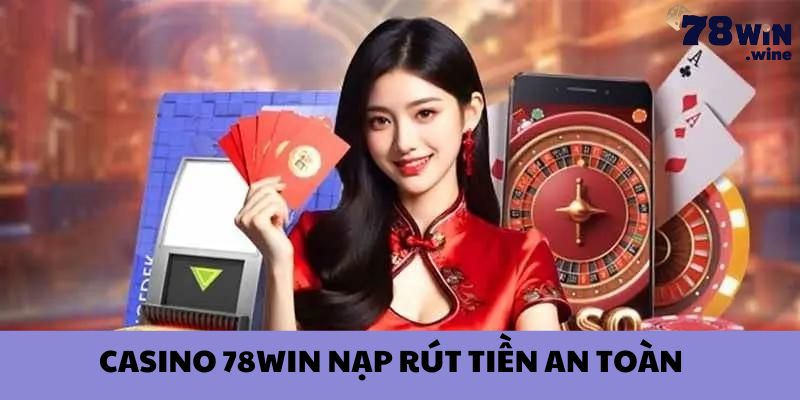 Casino 78win nạp rút tiền an toàn, nhanh chóng