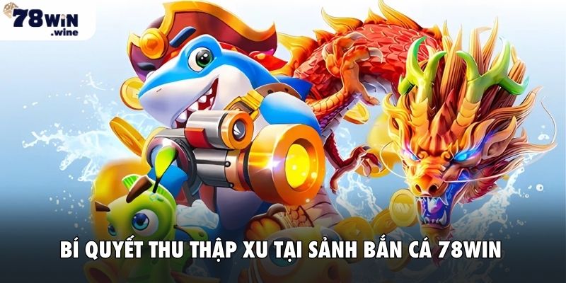 Bí quyết thu thập xu tại sảnh bắn cá 78WIN